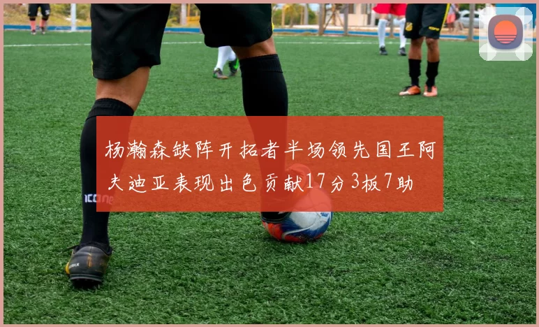 杨瀚森缺阵开拓者半场领先国王阿夫迪亚表现出色贡献17分3板7助
