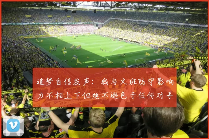 追梦自信发声：我与文班防守影响力不相上下但绝不逊色于任何对手