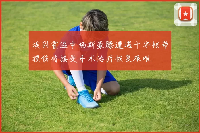 埃因霍温中场斯豪滕遭遇十字韧带损伤将接受手术治疗恢复艰难