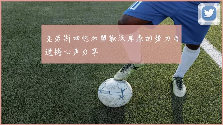 克劳斯回忆加盟勒沃库森的努力与遗憾心声分享